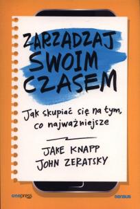 Zarządzaj swoim czasem. Jak skupiać się na tym, co najważniejsze. Autor: Jake Knapp, John Zeratsky. Multiszop.pl Okładka książki Zarządzaj swoim czasem. Jak skupiać się na tym, co najważniejsze