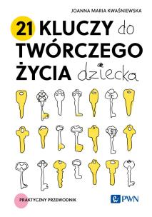21 kluczy do twórczego życia dziecka. Autor: Kwaśniewska Joanna Maria. Multiszop.pl Okładka książki 21 kluczy do twórczego życia dziecka
