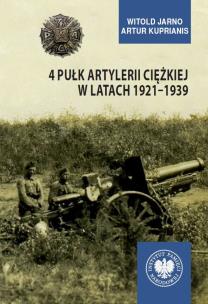 4 Pułk Artylerii Ciężkiej w latach 19211939. Autor: Jarno Witold, Artur Kuprianis. Multiszop.pl Okładka książki 4 Pułk Artylerii Ciężkiej w latach 19211939