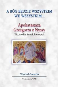 A Bóg będzie wszystkim we wszystkim.... Autor: Szczerba Wojciech. Multiszop.pl Okładka książki A Bóg będzie wszystkim we wszystkim...