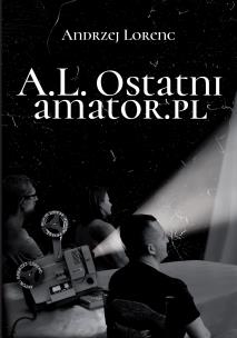 A.L. Ostatni amator.pl. Autor: Andrzej Lorenc. Multiszop.pl Okładka książki A.L. Ostatni amator.pl