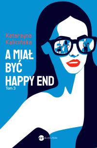 A miał być happy end. Autor: KATARZYNA KALICIŃSKA. Multiszop.pl Okładka książki A miał być happy end