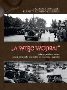 A więc wojna! Polacy i polskość wobec agresji niemiecko-sowieckiej we wrześniu 1939 roku. Autor: Łukomski Grzegorz, Szumiec-Zielińska Elżbieta. Multiszop.pl Okładka książki A więc wojna! Polacy i polskość wobec agresji niemiecko-sowieckiej we wrześniu 1939 roku