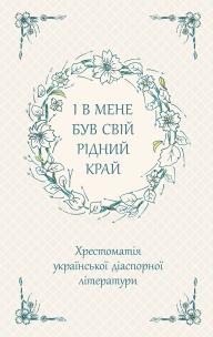 Okładka książki І В Мене Був Свій Рідний Край Хрестоматія Української Діаспорної Літератури / ACCA