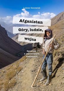 Afganistan. Góry, ludzie, wojna. Opowieść o zapomnianym Hindukuszu. Autor: Łukasz Kocewiak. Multiszop.pl Okładka książki Afganistan. Góry, ludzie, wojna. Opowieść o zapomnianym Hindukuszu