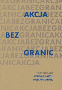 Okładka książki Akcja bez granic. Trzy dekady Polskiej Akcji Humanitarnej