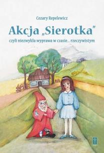 Akcja ''Sierotka'', czyli niezwykła wyprawa.... Autor: Cezary Repelewicz, Kowalska Aleksandra. Multiszop.pl Okładka książki Akcja ''Sierotka'', czyli niezwykła wyprawa...