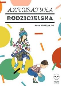 Akrobatyka rodzicielska. Autor: Szustak Adam. Multiszop.pl Okładka książki Akrobatyka rodzicielska
