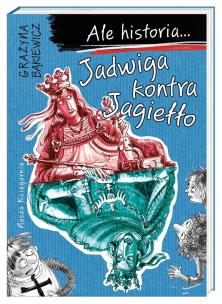 Ale historia... Jadwiga kontra Jagiełło w.2. Autor: Grażyna Bąkiewicz, Nowicki Artur. Multiszop.pl Okładka książki Ale historia... Jadwiga kontra Jagiełło w.2