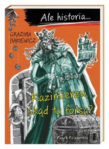 Ale historia Kazimierzu, skąd ta forsa?. Autor: Grażyna Bąkiewicz, Nowicki Artur. Multiszop.pl Okładka książki Ale historia Kazimierzu, skąd ta forsa?