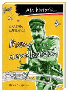 Ale historia Mamy niepodległość!. Autor: Grażyna Bąkiewicz, Nowicki Artur. Multiszop.pl Okładka książki Ale historia Mamy niepodległość!