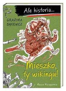 Ale historia... Mieszko, ty wikingu! w.3. Autor: Grażyna Bąkiewicz, Nowicki Artur. Multiszop.pl Okładka książki Ale historia... Mieszko, ty wikingu! w.3