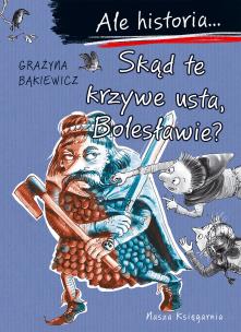 Ale historia... Skąd te krzywe usta, Bolesławie?. Autor: Grażyna Bąkiewicz. Multiszop.pl Okładka książki Ale historia... Skąd te krzywe usta, Bolesławie?