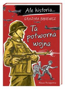 Ale historia Ta potworna wojna. Autor: Grażyna Bąkiewicz, Nowicki Artur. Multiszop.pl Okładka książki Ale historia Ta potworna wojna