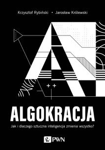 ALGOKRACJA. Jak i dlaczego sztuczna inteligencja zmienia wszystko?. Autor: Rybiński Krzysztof, Królewski Jarosław. Multiszop.pl Okładka książki ALGOKRACJA. Jak i dlaczego sztuczna inteligencja zmienia wszystko?