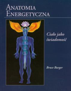 Anatomia energetyczna. Ciało jako świadomość. Autor: Bruce Burger. Multiszop.pl Okładka książki Anatomia energetyczna. Ciało jako świadomość