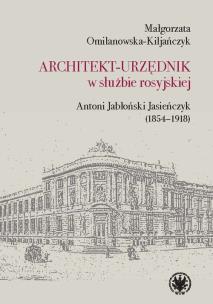 Okładka książki Architekt-urzędnik w służbie rosyjskiej. Antoni Jabłoński Jasieńczyk (1854-1918)