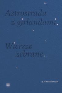 Astrostrada z girlandami. Wiersze zebrane. Autor: Fiedorczuk Julia. Multiszop.pl Okładka książki Astrostrada z girlandami. Wiersze zebrane