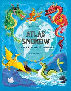 Atlas smoków. Jaszczurze plemię z różnych stron świata. Autor: Claybourne Anna. Multiszop.pl Okładka książki Atlas smoków. Jaszczurze plemię z różnych stron świata