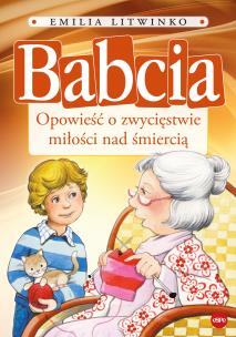 Babcia. Opowieść o zwycięstwie miłości nad śmiercią. Autor: Emilia Litwinko. Multiszop.pl Okładka książki Babcia. Opowieść o zwycięstwie miłości nad śmiercią