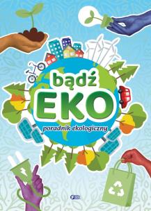 Bądź EKO! Poradnik ekologiczny. Autor: Opracowanie zbiorowe. Multiszop.pl Okładka książki Bądź EKO! Poradnik ekologiczny