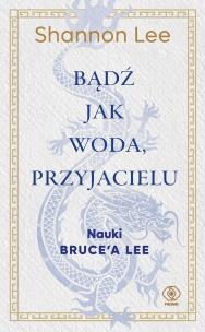 Bądź jak woda, przyjacielu. Nauki Brucea Lee. Autor: Lee Shannon, Joanna Grabiak, Anna Zdziemborska. Multiszop.pl Okładka książki Bądź jak woda, przyjacielu. Nauki Brucea Lee