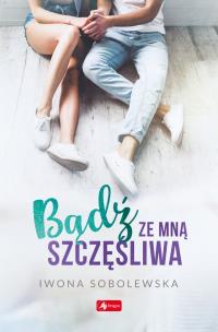 Bądź ze mną szczęśliwa - uszkodzone. Autor: Sobolewska Iwona. Multiszop.pl Okładka książki Bądź ze mną szczęśliwa - uszkodzone