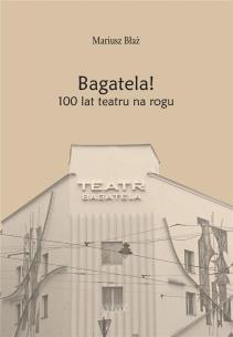 Okładka książki Bagatela! 100 lat teatru na rogu