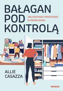 Bałagan pod kontrolą. Jak odzyskać przestrzeń.... Autor: Allie Casazza. Multiszop.pl Okładka książki Bałagan pod kontrolą. Jak odzyskać przestrzeń...
