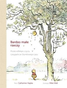 Bardzo małe rzeczy Proste refleksje o życiu i przyjaźni ze Stumilowego Lasu. Autor: Hapka Catherine. Multiszop.pl Okładka książki Bardzo małe rzeczy Proste refleksje o życiu i przyjaźni ze Stumilowego Lasu