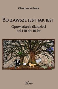 Bo zawsze jest jak jest Opowiadania dla dzieci od 110 do 10 lat. Autor: Klaudiusz Kobiela. Multiszop.pl Okładka książki Bo zawsze jest jak jest Opowiadania dla dzieci od 110 do 10 lat