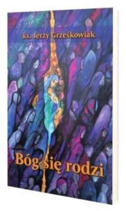 Bóg się rodzi. Autor: Jerzy Grześkowiak. Multiszop.pl Okładka książki Bóg się rodzi