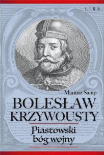 Bolesław Krzywousty Piastowski bóg wojny. Autor: Samp Mariusz. Multiszop.pl Okładka książki Bolesław Krzywousty Piastowski bóg wojny
