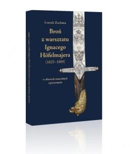 Broń z warsztatu Ignacego Hfelmajera (1825-1889). Autor: Zachuta Leszek. Multiszop.pl Okładka książki Broń z warsztatu Ignacego Hfelmajera (1825-1889)