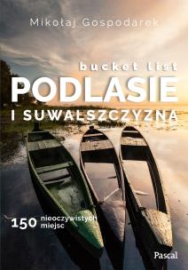 Okładka książki Bucket list Podlasie i Suwalszczyzna. 150 nieoczywistych miejsc