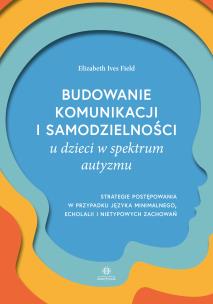 Okładka książki Budowanie komunikacji i samodzielności u dzieci w spektrum autyzmu. Strategie postępowania w przypadku języka minimalnego, echolalii i nietypowych zachowań