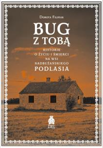 Bug z Tobą. Historie o życiu i śmierci na wsi. Autor: Dorota Filipiak. Multiszop.pl Okładka książki Bug z Tobą. Historie o życiu i śmierci na wsi