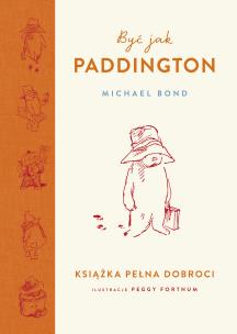 Być jak Paddington. Książka pełna dobroci. Autor: Bond Michael. Multiszop.pl Okładka książki Być jak Paddington. Książka pełna dobroci