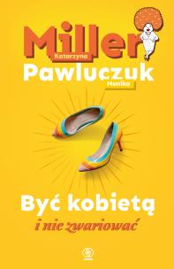 Być kobietą i nie zwariować. Autor: Katarzyna Miller, Monika Pawluczuk. Multiszop.pl Okładka książki Być kobietą i nie zwariować