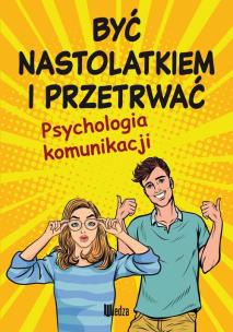 Okładka książki Być nastolatkiem i przetrwać. Psychologia komunikacji