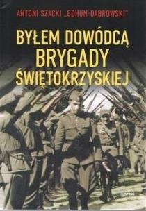 Byłem dowódcą Brygady Świetokrzyskiej. Autor: Antoni Szacki ''Bohun-Dąbrowski. Multiszop.pl Okładka książki Byłem dowódcą Brygady Świetokrzyskiej