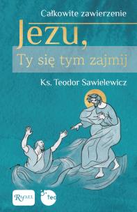 Całkowite zawierzenie, Jezu Ty się tym zajmij. Autor: Teodor Sawielewicz. Multiszop.pl Okładka książki Całkowite zawierzenie, Jezu Ty się tym zajmij