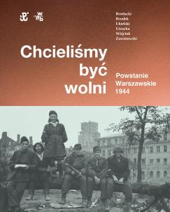 Chcieliśmy być wolni. Powstanie warszawskie 1944. Autor: Rafał Brodacki, Brudek Paweł, Wójciuk Michał Tomasz, Katarzyna Utracka, Ukielski Paweł, Zawistowski Andrzej. Multiszop.pl Okładka książki Chcieliśmy być wolni. Powstanie warszawskie 1944