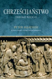 Chrześcijaństwo. Triumf religii. Autor: Peter Heather. Multiszop.pl Okładka książki Chrześcijaństwo. Triumf religii