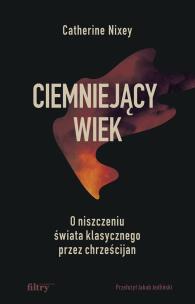 Okładka książki Ciemniejący wiek. O niszczeniu świata klasycznego przez chrześcijan