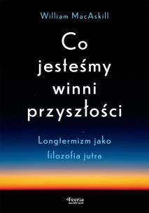 Okładka książki Co jesteśmy winni przyszłości. Longtermizm jako filozofia jutra