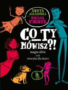 Co ty mówisz?! Magia słów czyli retoryka dla dzieci wyd. 8. Autor: Michał Rusinek, Aneta Załazińska. Multiszop.pl Okładka książki Co ty mówisz?! Magia słów czyli retoryka dla dzieci wyd. 8