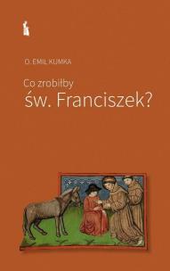Co zrobiłby św. Franciszek?. Autor: o. Emil Kumka. Multiszop.pl Okładka książki Co zrobiłby św. Franciszek?