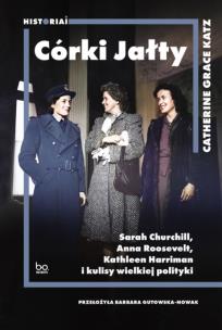 Córki Jałty. Sarah Churchill, Anna Roosevelt, Kathleen Harriman i kulisy wielkiej polityki. Autor: Catherine Grace Katz. Multiszop.pl Okładka książki Córki Jałty. Sarah Churchill, Anna Roosevelt, Kathleen Harriman i kulisy wielkiej polityki