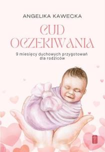 Cud oczekiwania. 9 miesięcy duchowych przygotowań. Autor: Angelika Kawecka. Multiszop.pl Okładka książki Cud oczekiwania. 9 miesięcy duchowych przygotowań